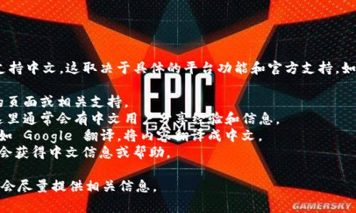 Tokenim 是一种代币管理和交易平台，通常使用英文界面。对于是否支持中文，这取决于具体的平台功能和官方支持。如果您需要了解 Tokenim 的中文信息或相关内容，可以尝试如下方法：

1. **官方网站**：访问 Tokenim 的官方网站，查看是否有中文版本的页面或相关支持。
2. **用户社区**：加入相关的社交媒体群、论坛或 Telegram 群组，这里通常会有中文用户分享经验和信息。
3. **翻译工具**：如果官网和相关信息都是英文，可以使用翻译工具，如 Google 翻译，将内容翻译成中文。
4. **互助平台**：在国内的一些区块链相关平台、论坛发帖询问，可能会获得中文信息或帮助。

如果你有更具体的问题或想了解 Tokenim 的某个方面，请告诉我，我会尽量提供相关信息。