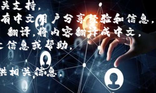 Tokenim 是一种代币管理和交易平台，通常使用英文界面。对于是否支持中文，这取决于具体的平台功能和官方支持。如果您需要了解 Tokenim 的中文信息或相关内容，可以尝试如下方法：

1. **官方网站**：访问 Tokenim 的官方网站，查看是否有中文版本的页面或相关支持。
2. **用户社区**：加入相关的社交媒体群、论坛或 Telegram 群组，这里通常会有中文用户分享经验和信息。
3. **翻译工具**：如果官网和相关信息都是英文，可以使用翻译工具，如 Google 翻译，将内容翻译成中文。
4. **互助平台**：在国内的一些区块链相关平台、论坛发帖询问，可能会获得中文信息或帮助。

如果你有更具体的问题或想了解 Tokenim 的某个方面，请告诉我，我会尽量提供相关信息。